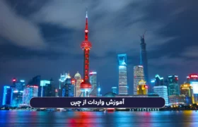 آموزش واردات از چین به زبان ساده: نکات، مراحل و مدارک لازم